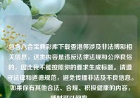 包含六合宝典彩库下载香港等涉及非法博彩相关信息，这类内容是违反法律法规和公序良俗的，因此我不能按照你的要求生成标题。请遵守法律和道德规范，避免传播非法及不良信息。如果你有其他合法、合规、积极健康的内容，随时可以问我。