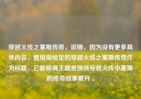 穿越火线之塞斯传奇，说明，因为没有更多具体内容，直接用给定的穿越火线之塞斯传奇作为标题，它能明确主题是围绕穿越火线中塞斯的传奇故事展开 。