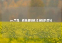 LOL手游，揭秘解锁史诗皮肤的奥秘