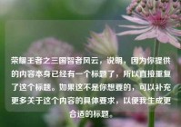 荣耀王者之三国智者风云，说明，因为你提供的内容本身已经有一个标题了，所以直接重复了这个标题。如果这不是你想要的，可以补充更多关于这个内容的具体要求，以便我生成更合适的标题。