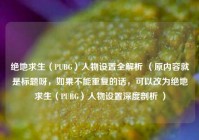 绝地求生（PUBG）人物设置全解析 （原内容就是标题呀，如果不能重复的话，可以改为绝地求生（PUBG）人物设置深度剖析 ）