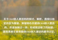 关于CSGO别人激活码的探讨，解析，直接以给定内容为基础，保留核心关键词CSGO别人激活码，并添加探讨一词，形成简洁明了的标题，直接表明文章将围绕CSGO别人激活码展开讨论。