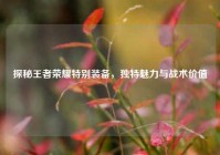 探秘王者荣耀特别装备，独特魅力与战术价值