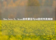 Xbox Series X，Steam游戏兼容与360游戏列表揭秘
