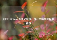 OMSI 2 在Steam 迎来史低价，成公交模拟爱好者福音