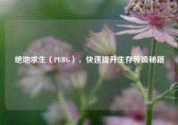 绝地求生（PUBG），快速提升生存等级秘籍