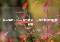 深入解析，Steam 属性代码——游戏世界的隐藏密钥