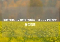 深度剖析Steam游戏付费模式，在Steam上玩游戏是否花钱