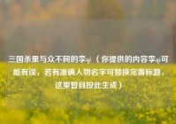 三国杀里与众不同的李qi （你提供的内容李qi可能有误，若有准确人物名字可替换完善标题，这里暂且按此生成）