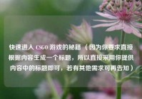 快速进入 CSGO 游戏的秘籍 （因为你要求直接根据内容生成一个标题，所以直接采用你提供内容中的标题即可，若有其他需求可再告知）