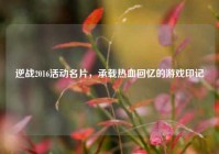 逆战2016活动名片，承载热血回忆的游戏印记
