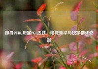 探寻PUBG历届PGS皮肤，电竞美学与玩家情怀交融