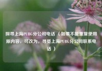 探寻上海PUBG分公司 ***  （如果不能重复使用原内容，可改为，寻觅上海PUBG分公司联系 ***  ）