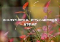 将LOL拷贝至其他电脑，游戏文化与 *** 概念视角下的操作