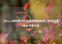 从Steam游戏探守护英雄精神的传承、共鸣与无限金币版之战