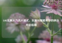 LOL无限火力选人模式，乐趣与策略并存的峡谷开启指南