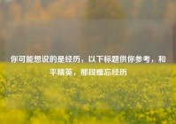 你可能想说的是经历，以下标题供你参考，和平精英，那段难忘经历