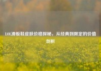 LOL滑板鞋皮肤价格探秘，从经典到限定的价值剖析