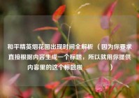 和平精英烟花图出现时间全解析 （因为你要求直接根据内容生成一个标题，所以就用你提供内容里的这个标题啦😃 ）