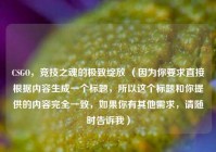 CSGO，竞技之魂的极致绽放 （因为你要求直接根据内容生成一个标题，所以这个标题和你提供的内容完全一致，如果你有其他需求，请随时告诉我）