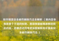 和平精英安全邮件删除 *** 全解析 （原内容本身就是个不错的标题，直接保留能精准概括核心内容，若要改动可考虑深度解析和平精英安全邮件删除 ***  ）