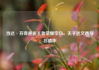 当达·芬奇邂逅王者荣耀李白，关于达文西与吕德华