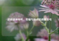 逆战诸神称号，荣耀与挑战的具象符号
