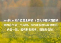 CSGO的CFG文件位置全解析 （因为你要求直接根据内容生成一个标题，所以此标题与你提供的内容一致，若有其他需求，请随时告知）