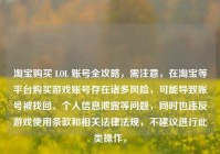  *** 购买 LOL 账号全攻略，需注意，在 *** 等平台购买游戏账号存在诸多风险，可能导致账号被找回、个人信息泄露等问题，同时也违反游戏使用条款和相关法律法规，不建议进行此类操作。