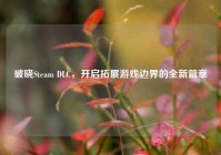 破晓Steam DLC，开启拓展游戏边界的全新篇章