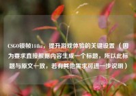 CSGO锁帧144hz，提升游戏体验的关键设置 （因为要求直接根据内容生成一个标题，所以此标题与原文一致，若有其他需求可进一步说明）