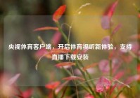 央视体育客户端，开启体育视听新体验，支持直播下载安装