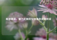 和平精英，魅力无限的女性角色长腿风采