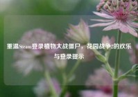重温Steam登录植物大战僵尸，花园战争2的欢乐与登录提示