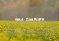 登逆战，启热血激战新程