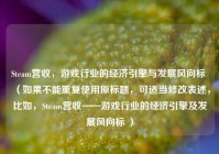 Steam营收，游戏行业的经济引擎与发展风向标 （如果不能重复使用原标题，可适当修改表述，比如，Steam营收——游戏行业的经济引擎及发展风向标 ）