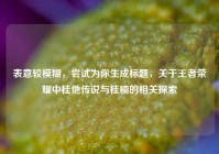 表意较模糊，尝试为你生成标题，关于王者荣耀中桂他传说与桂楠的相关探索