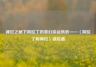 神灯之秘下阿拉丁的奇幻命运转折——〈阿拉丁和神灯〉读后感