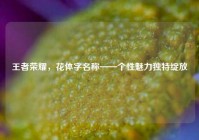 王者荣耀，花体字名称——个性魅力独特绽放