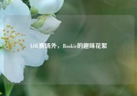 LOL赛场外，Rookie的趣味花絮