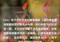 CSGO，电子竞技世界的璀璨明珠 （因为要求直接根据给定内容生成标题，所以标题与内容完全一致，不过这样可能不符合实际需求，若有其他具体要求可进一步说明，以便生成更合适标题），或者修改为，璀璨明珠 CSGO——电子竞技世界的闪耀之星