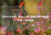 优化PUBG设置，降低Ping值与设置长按开镜松开关镜以提升体验