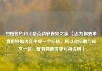 甜橙酱的和平精英精彩视频之旅 （因为你要求直接根据内容生成一个标题，所以此标题与原文一致，若有其他需求可再说明）