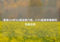 重温2010年NBA西决第六场，CCTV5超清录像里的热血传奇
