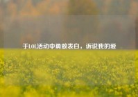于LOL活动中勇敢表白，诉说我的爱