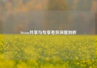 Steam共享与专享差异深度剖析