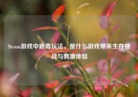 Steam游戏中跑毒玩法，是什么游戏带来生存挑战与***体验