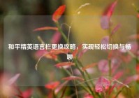 和平精英语言栏更换攻略，实现轻松切换与畅聊