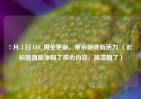 7 月 5 日 LOL 周免更新，带来游戏新活力 （此标题直接体现了核心内容，简洁明了）