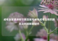 成年玩家遭遇和平精英账号被未成年占用的困扰及时间限制疑问